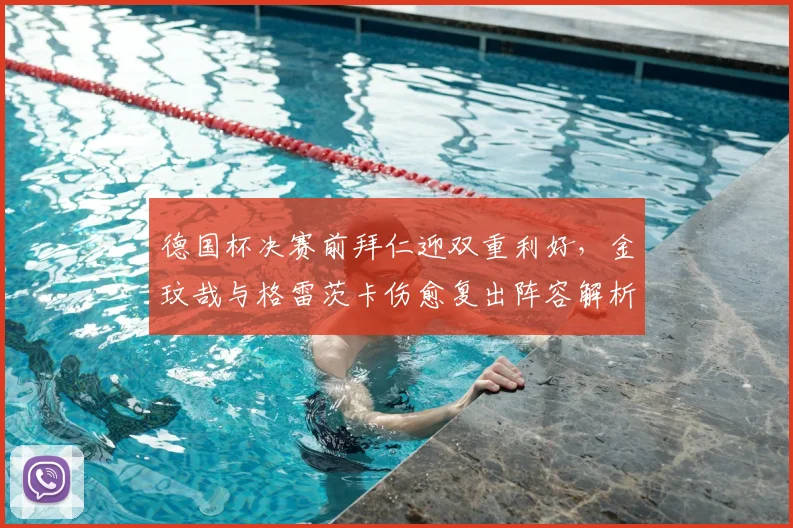 德国杯决赛前拜仁迎双重利好,金玟哉与格雷茨卡伤愈复出阵容解析